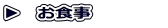 ▶　お食事　　　　