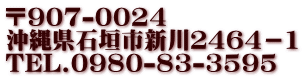 〒907-0024　 沖縄県石垣市新川２４６４－１ TEL.0980-83-3595